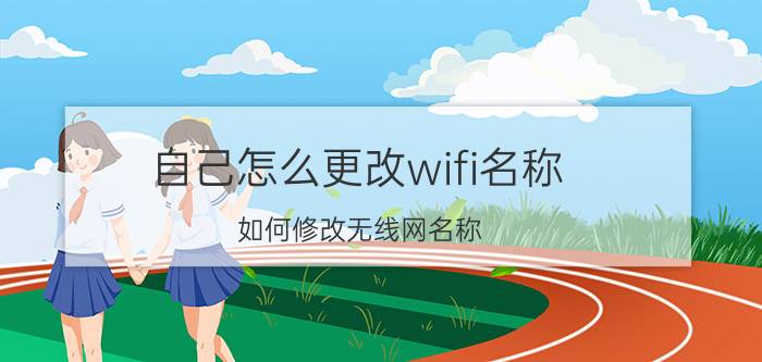 自己怎么更改wifi名称 如何修改无线网名称？